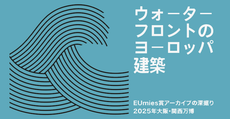 Exposición “European Architectures on the Waterfront” en el Pabellón de la UE, Expo 2025 Osaka